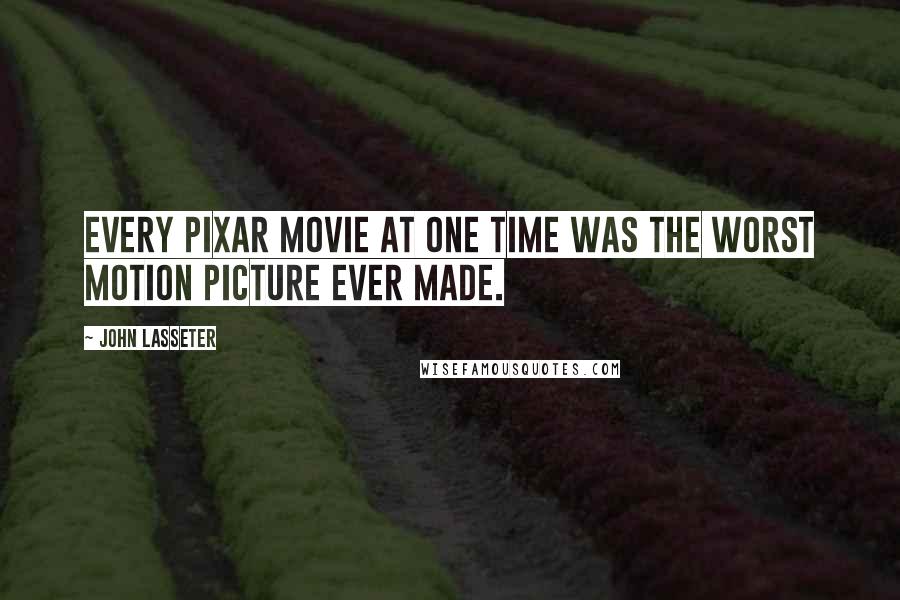 John Lasseter Quotes: Every Pixar movie at one time was the worst motion picture ever made.