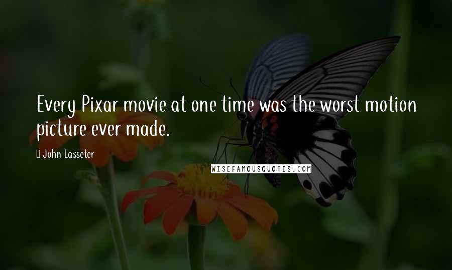 John Lasseter Quotes: Every Pixar movie at one time was the worst motion picture ever made.