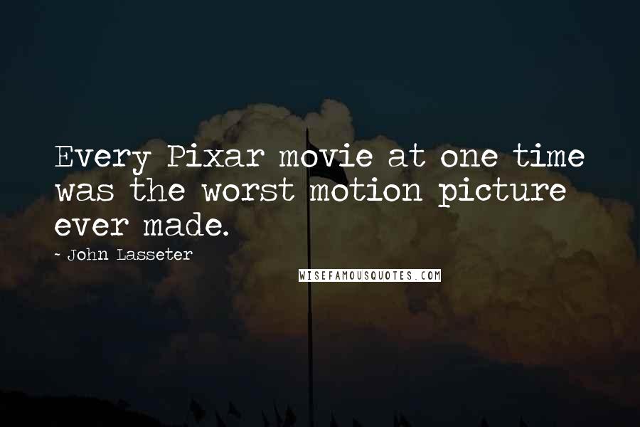 John Lasseter Quotes: Every Pixar movie at one time was the worst motion picture ever made.