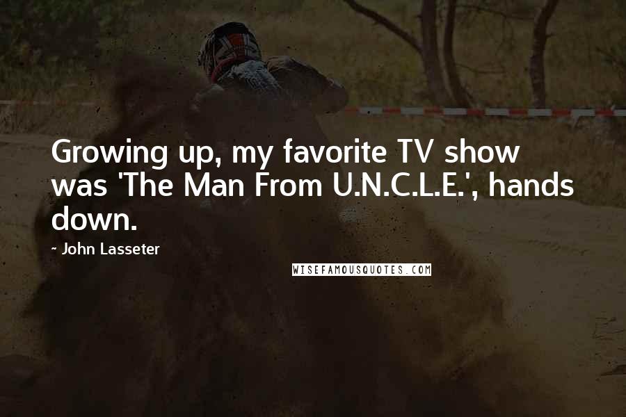 John Lasseter Quotes: Growing up, my favorite TV show was 'The Man From U.N.C.L.E.', hands down.