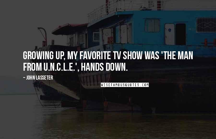 John Lasseter Quotes: Growing up, my favorite TV show was 'The Man From U.N.C.L.E.', hands down.