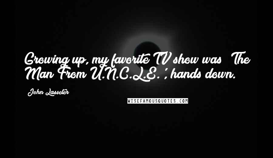 John Lasseter Quotes: Growing up, my favorite TV show was 'The Man From U.N.C.L.E.', hands down.