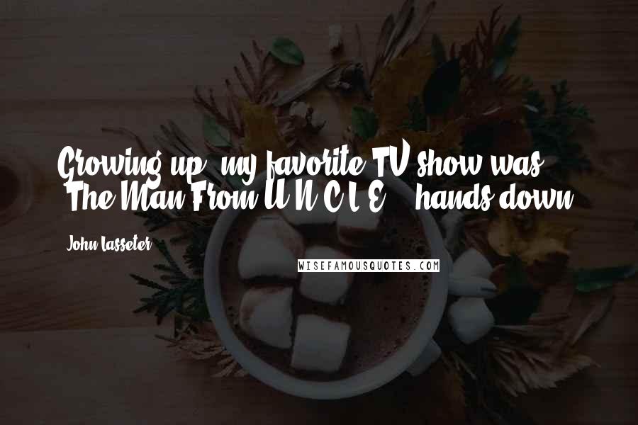 John Lasseter Quotes: Growing up, my favorite TV show was 'The Man From U.N.C.L.E.', hands down.