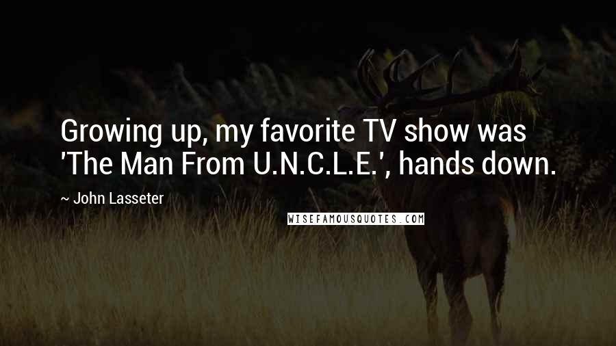 John Lasseter Quotes: Growing up, my favorite TV show was 'The Man From U.N.C.L.E.', hands down.