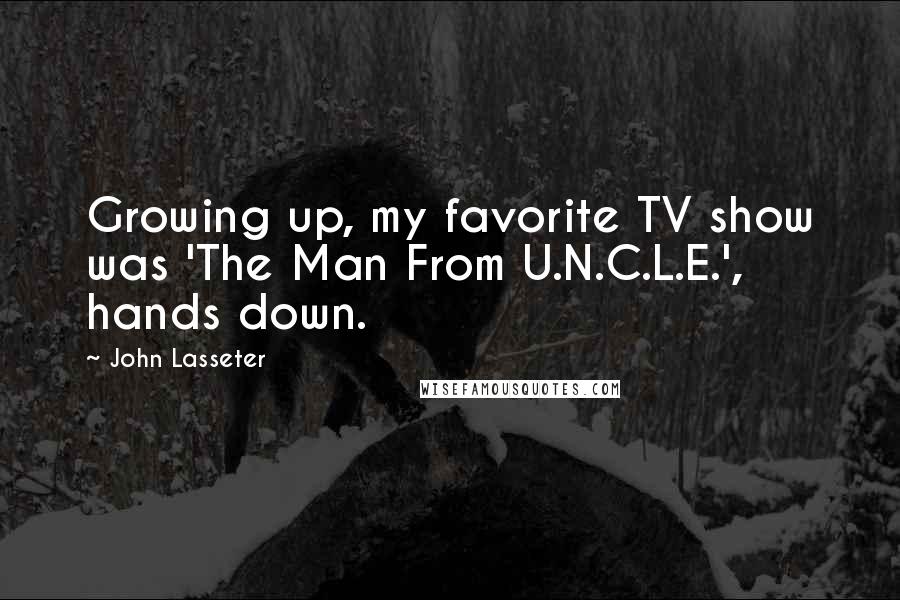 John Lasseter Quotes: Growing up, my favorite TV show was 'The Man From U.N.C.L.E.', hands down.
