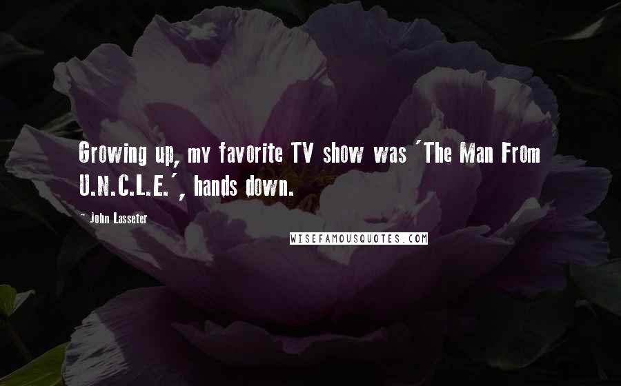 John Lasseter Quotes: Growing up, my favorite TV show was 'The Man From U.N.C.L.E.', hands down.