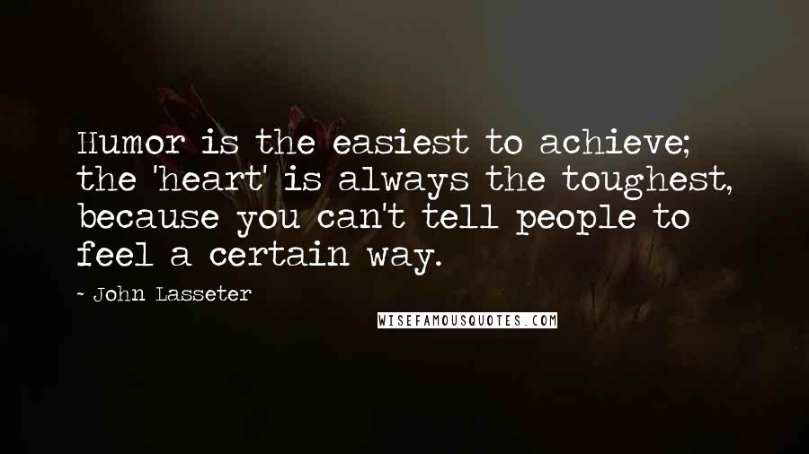 John Lasseter Quotes: Humor is the easiest to achieve; the 'heart' is always the toughest, because you can't tell people to feel a certain way.