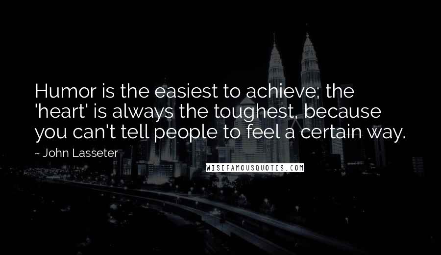John Lasseter Quotes: Humor is the easiest to achieve; the 'heart' is always the toughest, because you can't tell people to feel a certain way.