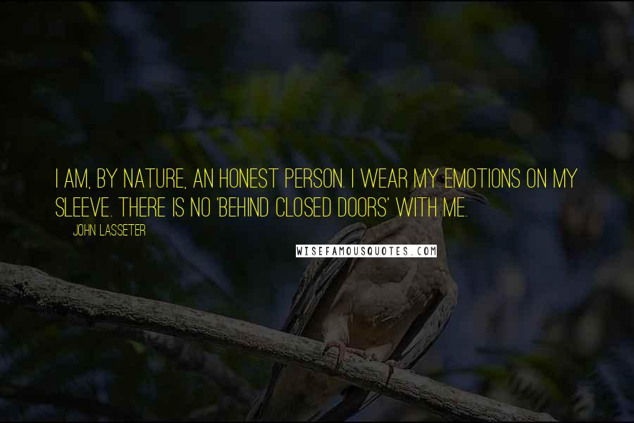 John Lasseter Quotes: I am, by nature, an honest person. I wear my emotions on my sleeve. There is no 'behind closed doors' with me.