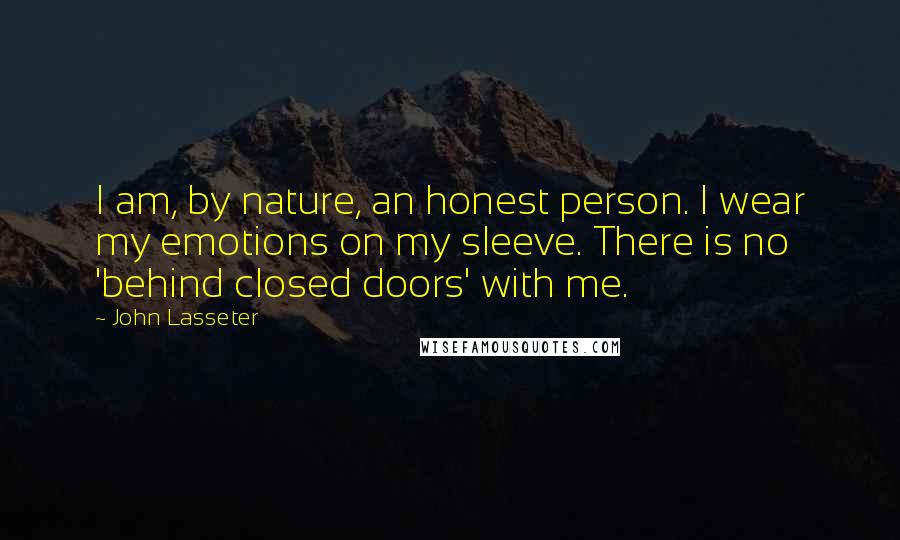 John Lasseter Quotes: I am, by nature, an honest person. I wear my emotions on my sleeve. There is no 'behind closed doors' with me.