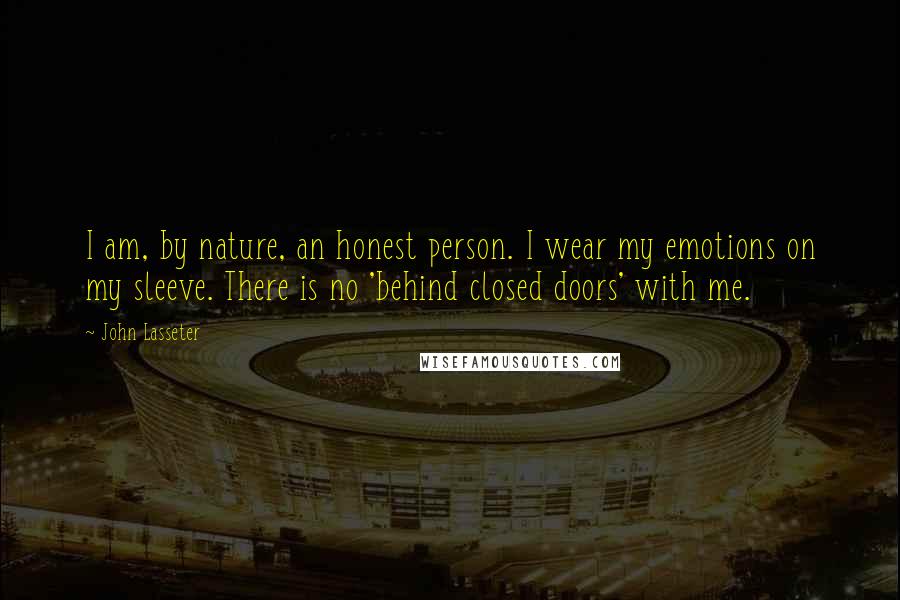 John Lasseter Quotes: I am, by nature, an honest person. I wear my emotions on my sleeve. There is no 'behind closed doors' with me.