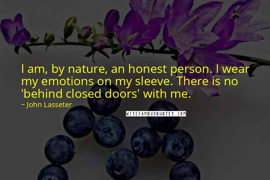John Lasseter Quotes: I am, by nature, an honest person. I wear my emotions on my sleeve. There is no 'behind closed doors' with me.
