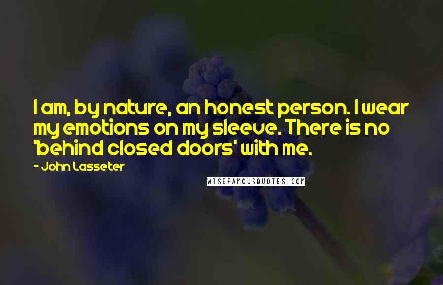 John Lasseter Quotes: I am, by nature, an honest person. I wear my emotions on my sleeve. There is no 'behind closed doors' with me.