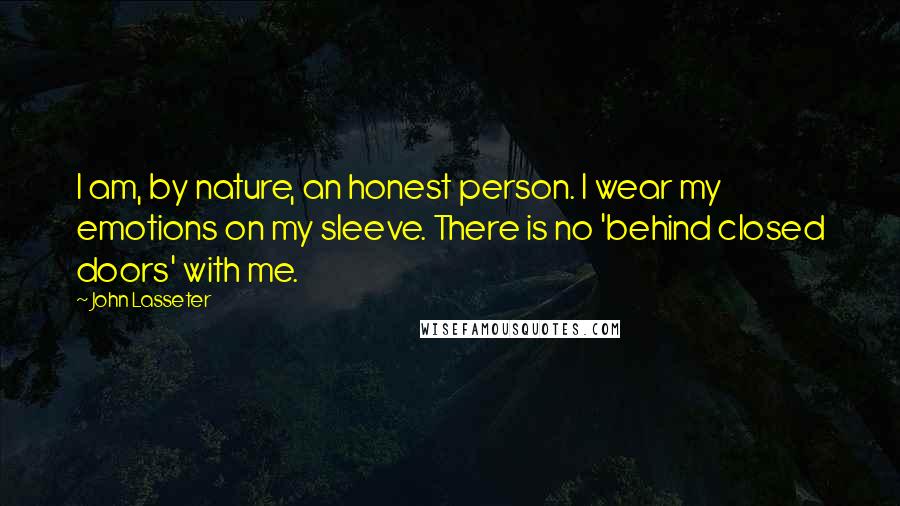 John Lasseter Quotes: I am, by nature, an honest person. I wear my emotions on my sleeve. There is no 'behind closed doors' with me.