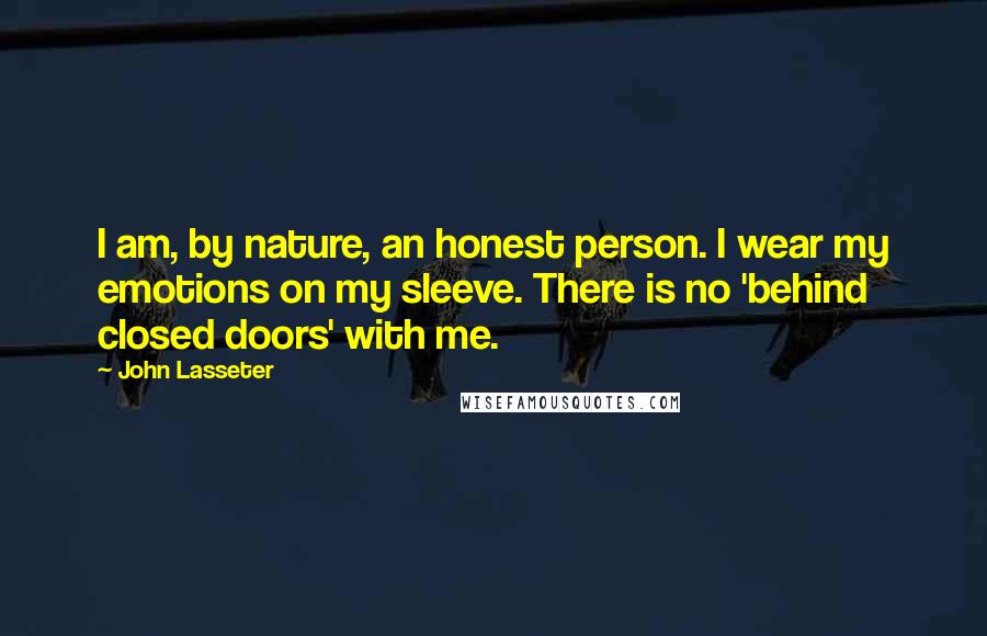 John Lasseter Quotes: I am, by nature, an honest person. I wear my emotions on my sleeve. There is no 'behind closed doors' with me.