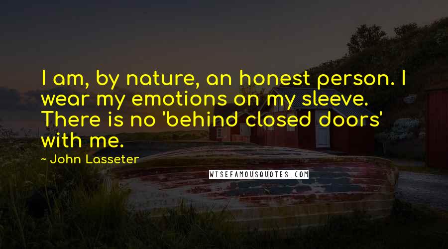 John Lasseter Quotes: I am, by nature, an honest person. I wear my emotions on my sleeve. There is no 'behind closed doors' with me.