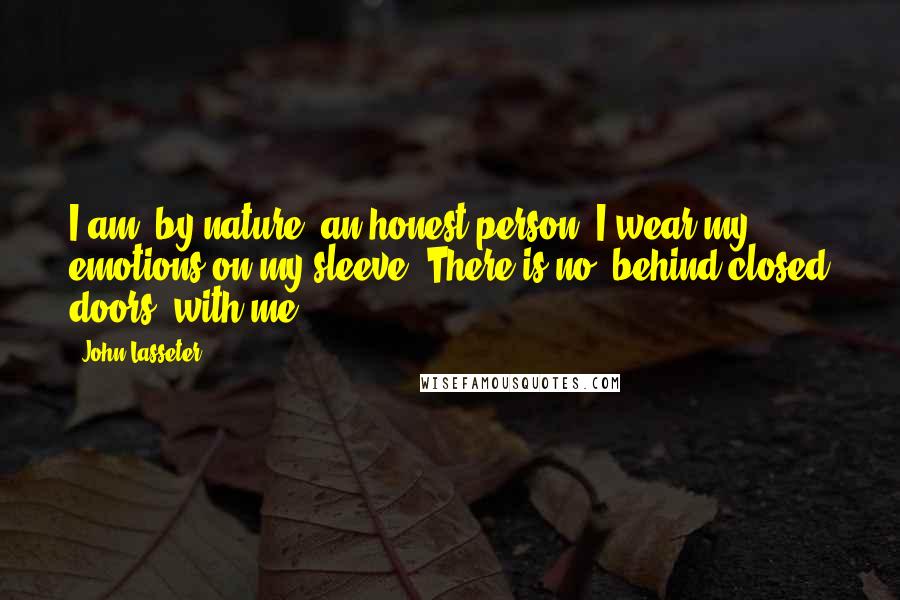John Lasseter Quotes: I am, by nature, an honest person. I wear my emotions on my sleeve. There is no 'behind closed doors' with me.