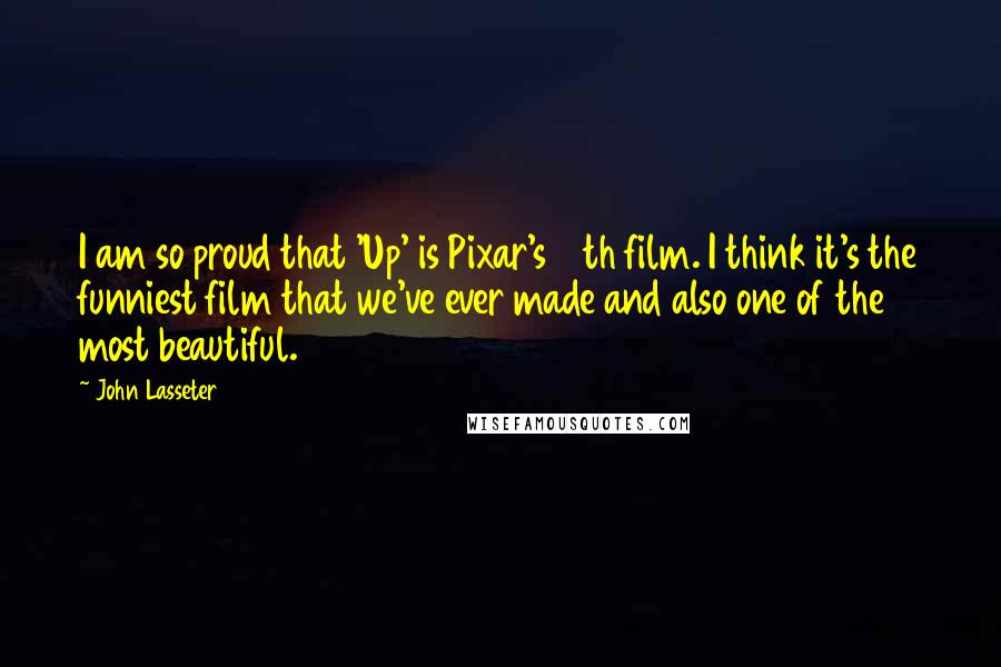 John Lasseter Quotes: I am so proud that 'Up' is Pixar's 10th film. I think it's the funniest film that we've ever made and also one of the most beautiful.