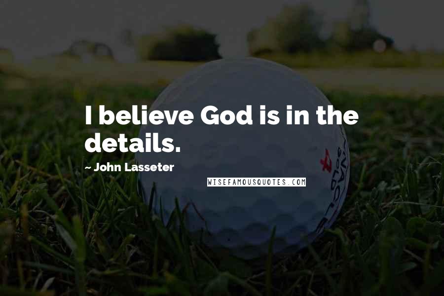 John Lasseter Quotes: I believe God is in the details.