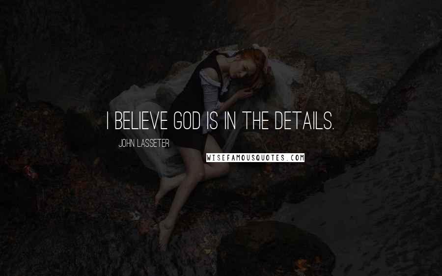 John Lasseter Quotes: I believe God is in the details.