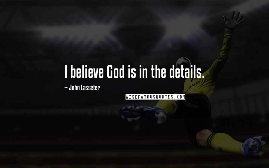 John Lasseter Quotes: I believe God is in the details.