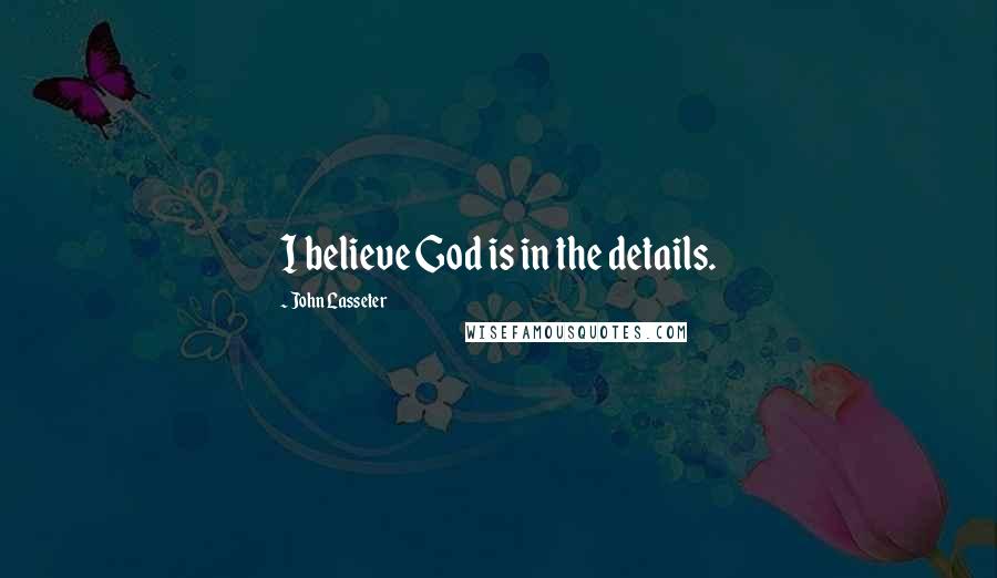 John Lasseter Quotes: I believe God is in the details.