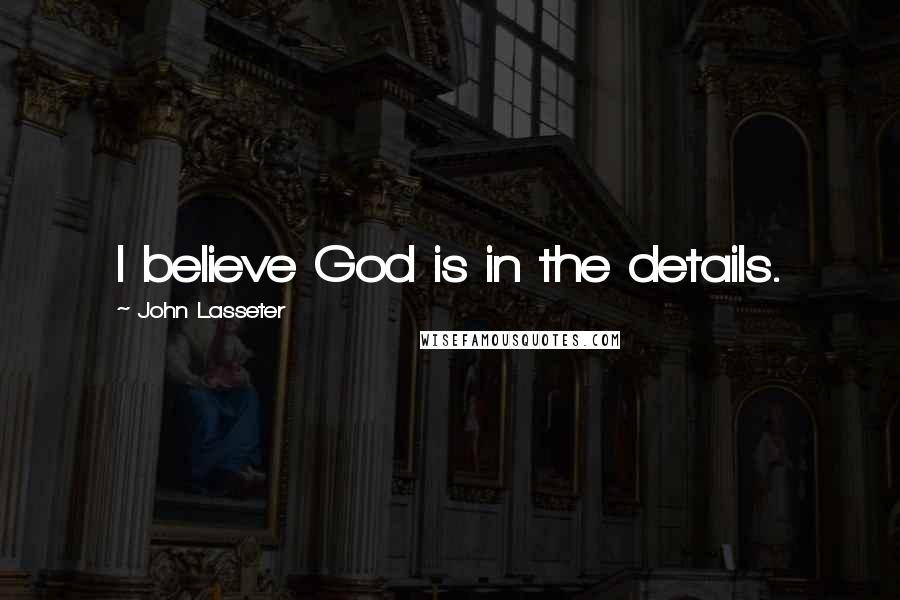 John Lasseter Quotes: I believe God is in the details.