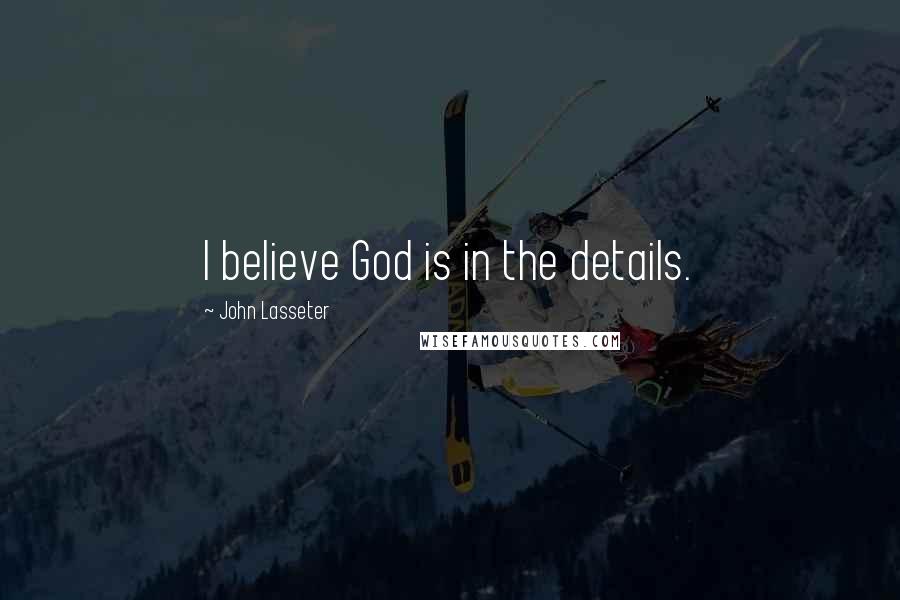 John Lasseter Quotes: I believe God is in the details.