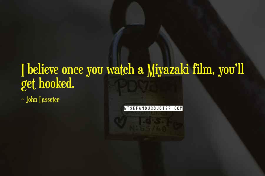 John Lasseter Quotes: I believe once you watch a Miyazaki film, you'll get hooked.