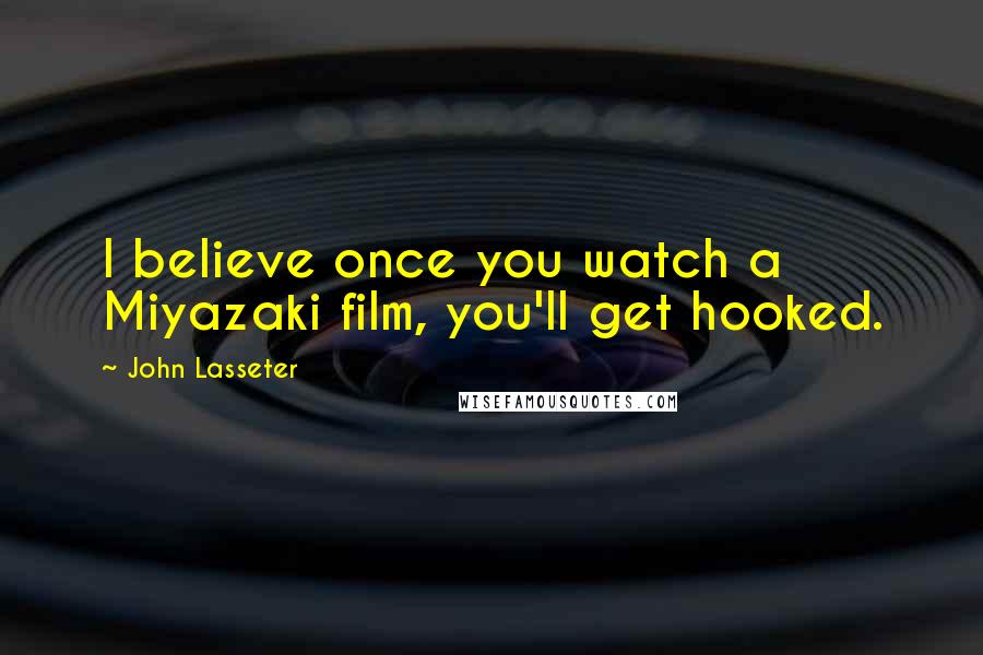 John Lasseter Quotes: I believe once you watch a Miyazaki film, you'll get hooked.