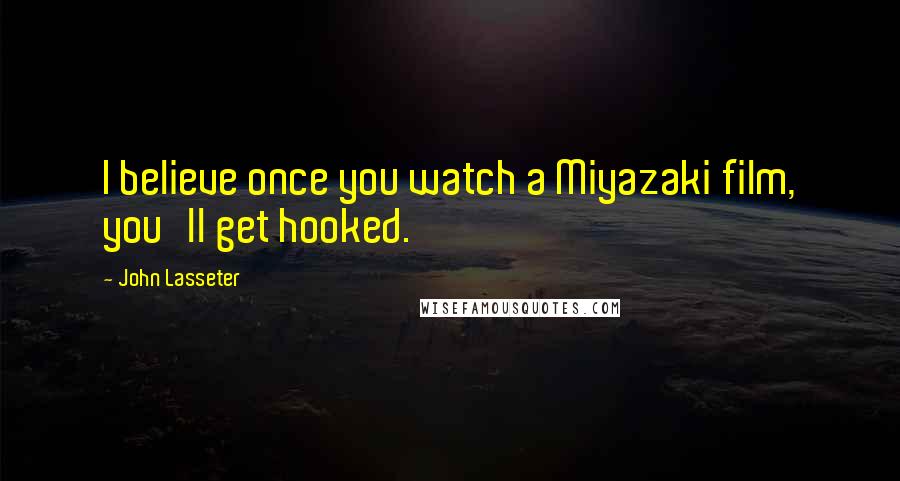 John Lasseter Quotes: I believe once you watch a Miyazaki film, you'll get hooked.