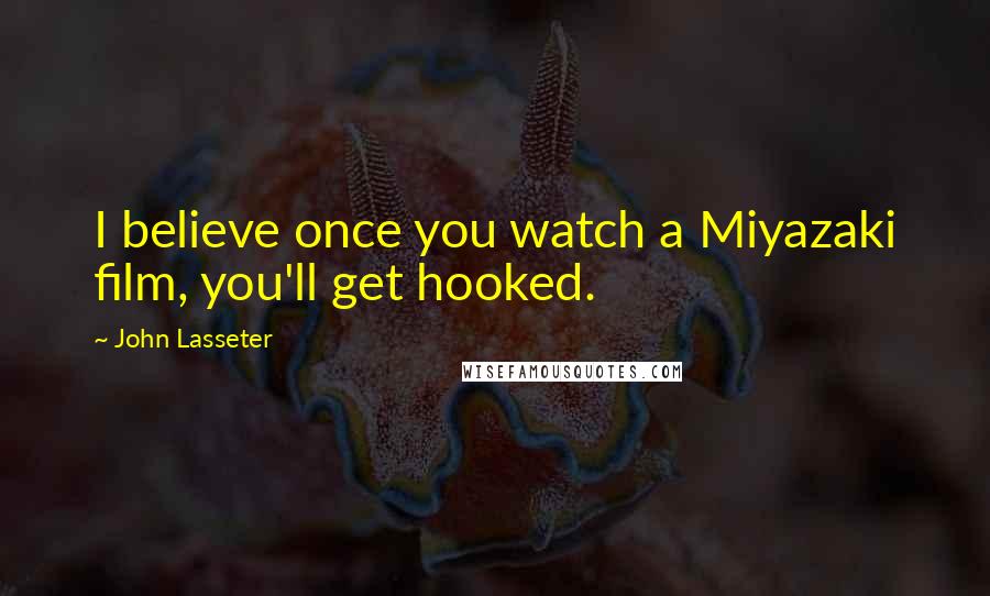 John Lasseter Quotes: I believe once you watch a Miyazaki film, you'll get hooked.