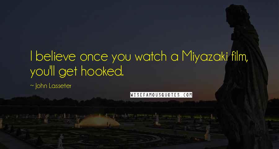 John Lasseter Quotes: I believe once you watch a Miyazaki film, you'll get hooked.