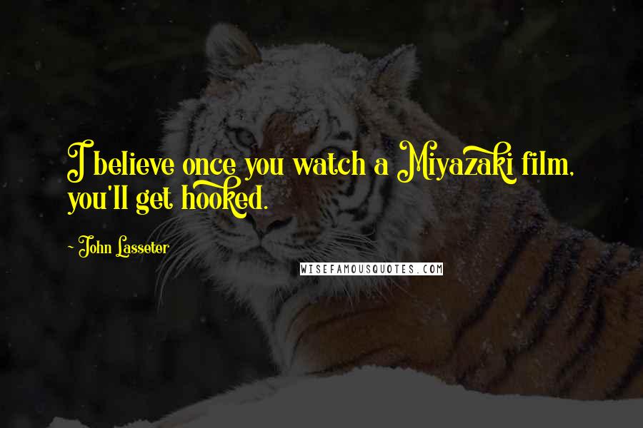 John Lasseter Quotes: I believe once you watch a Miyazaki film, you'll get hooked.