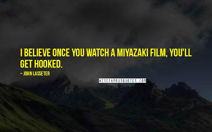 John Lasseter Quotes: I believe once you watch a Miyazaki film, you'll get hooked.