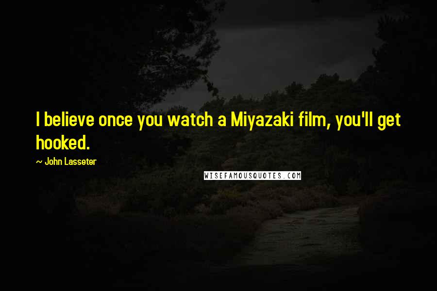 John Lasseter Quotes: I believe once you watch a Miyazaki film, you'll get hooked.