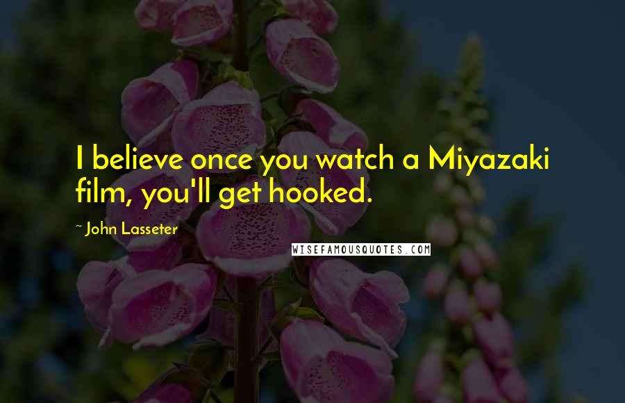 John Lasseter Quotes: I believe once you watch a Miyazaki film, you'll get hooked.