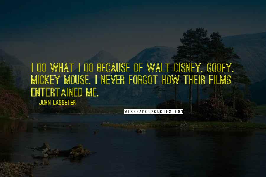 John Lasseter Quotes: I do what I do because of Walt Disney. Goofy. Mickey Mouse. I never forgot how their films entertained me.