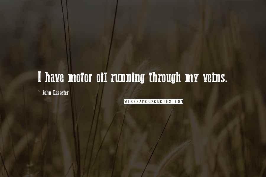 John Lasseter Quotes: I have motor oil running through my veins.
