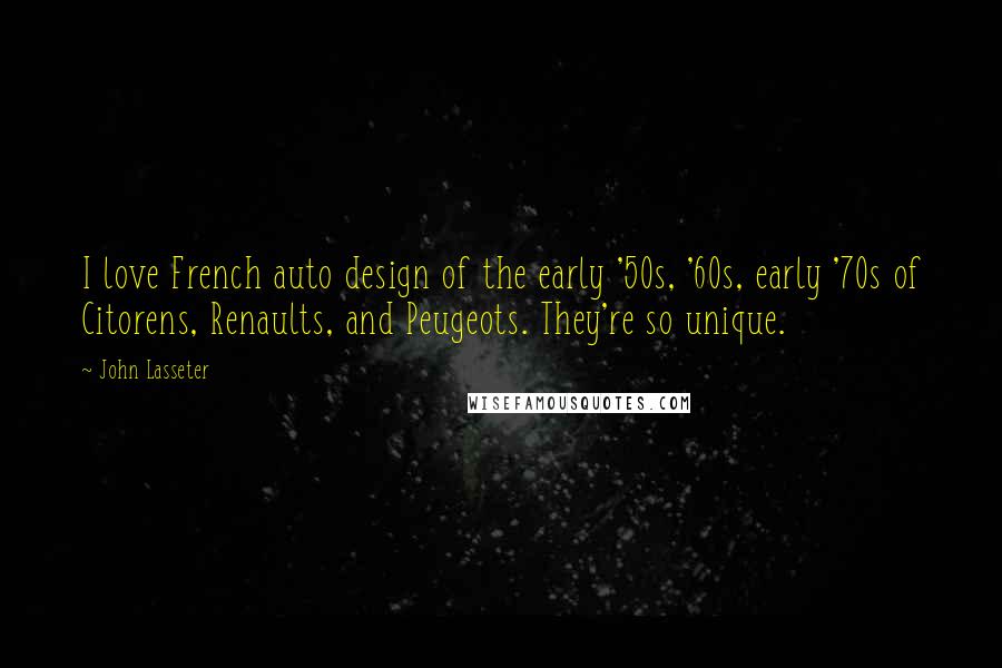 John Lasseter Quotes: I love French auto design of the early '50s, '60s, early '70s of Citorens, Renaults, and Peugeots. They're so unique.