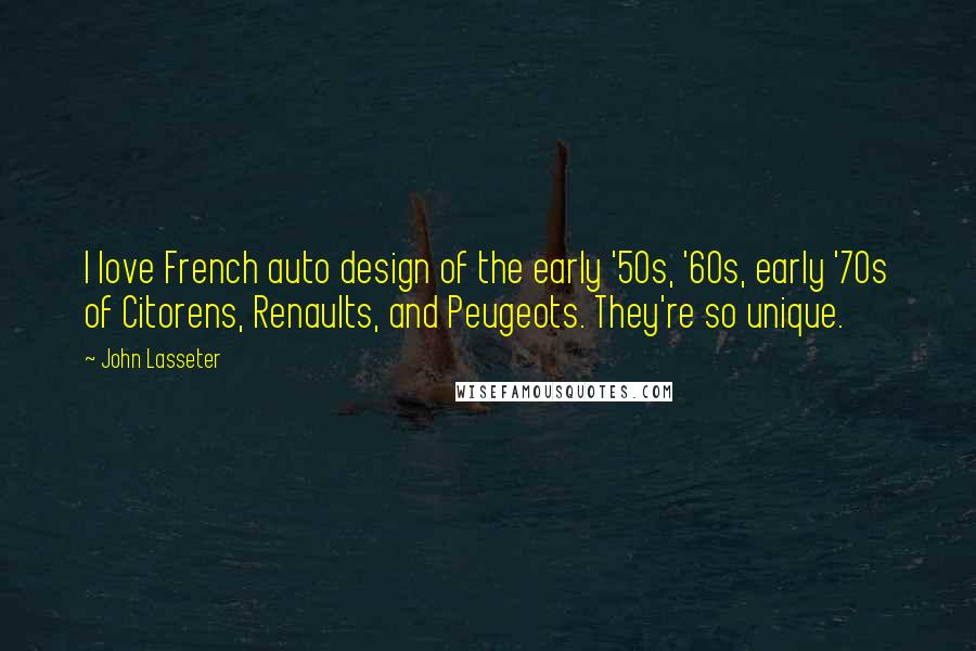 John Lasseter Quotes: I love French auto design of the early '50s, '60s, early '70s of Citorens, Renaults, and Peugeots. They're so unique.