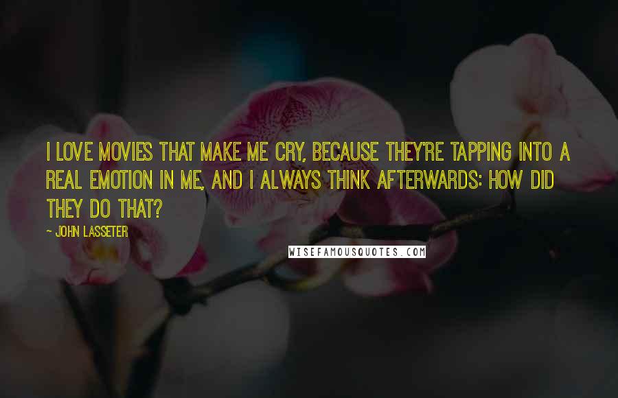 John Lasseter Quotes: I love movies that make me cry, because they're tapping into a real emotion in me, and I always think afterwards: how did they do that?