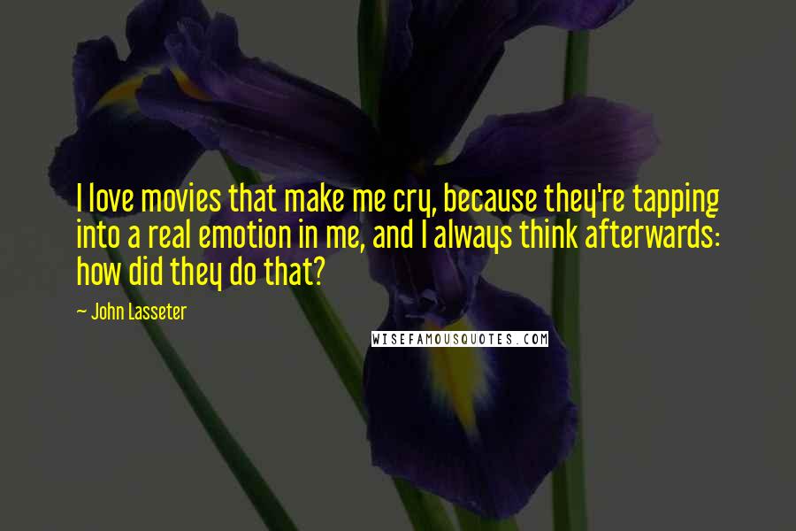 John Lasseter Quotes: I love movies that make me cry, because they're tapping into a real emotion in me, and I always think afterwards: how did they do that?