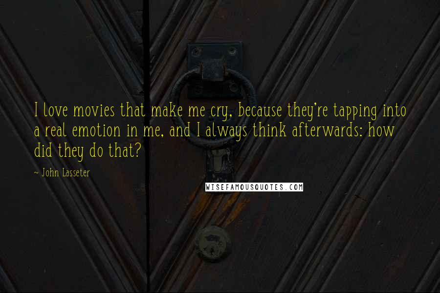 John Lasseter Quotes: I love movies that make me cry, because they're tapping into a real emotion in me, and I always think afterwards: how did they do that?