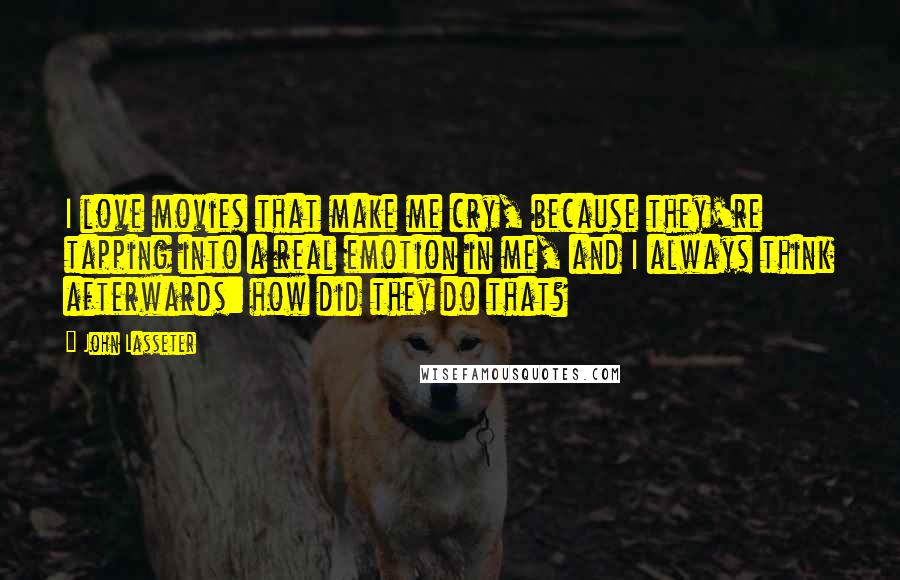 John Lasseter Quotes: I love movies that make me cry, because they're tapping into a real emotion in me, and I always think afterwards: how did they do that?