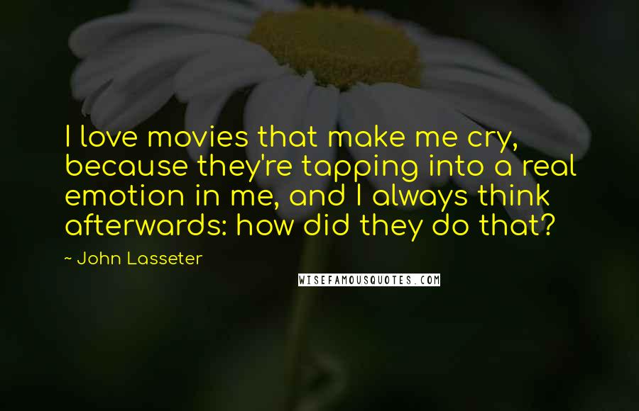 John Lasseter Quotes: I love movies that make me cry, because they're tapping into a real emotion in me, and I always think afterwards: how did they do that?