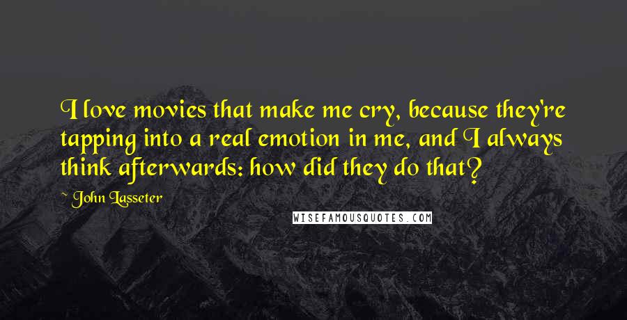 John Lasseter Quotes: I love movies that make me cry, because they're tapping into a real emotion in me, and I always think afterwards: how did they do that?