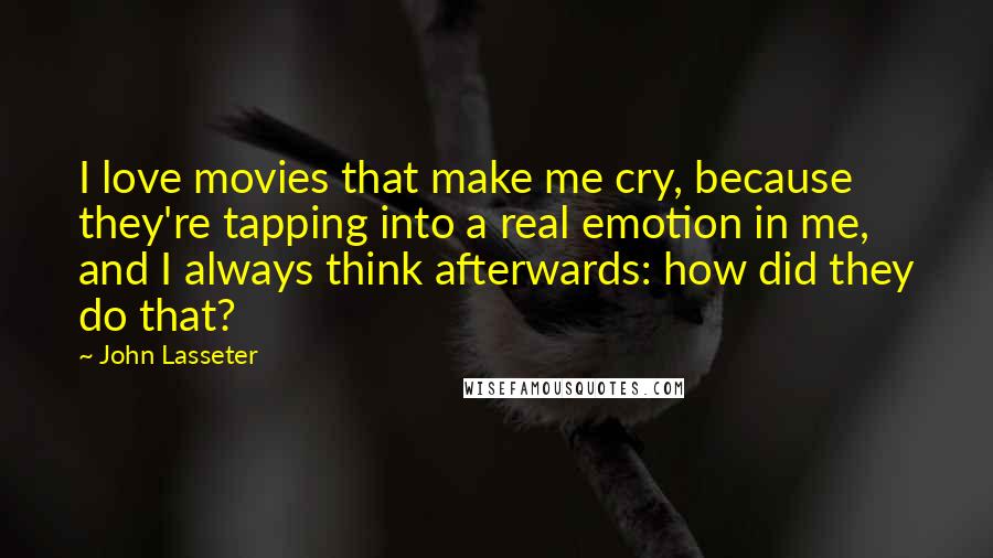 John Lasseter Quotes: I love movies that make me cry, because they're tapping into a real emotion in me, and I always think afterwards: how did they do that?