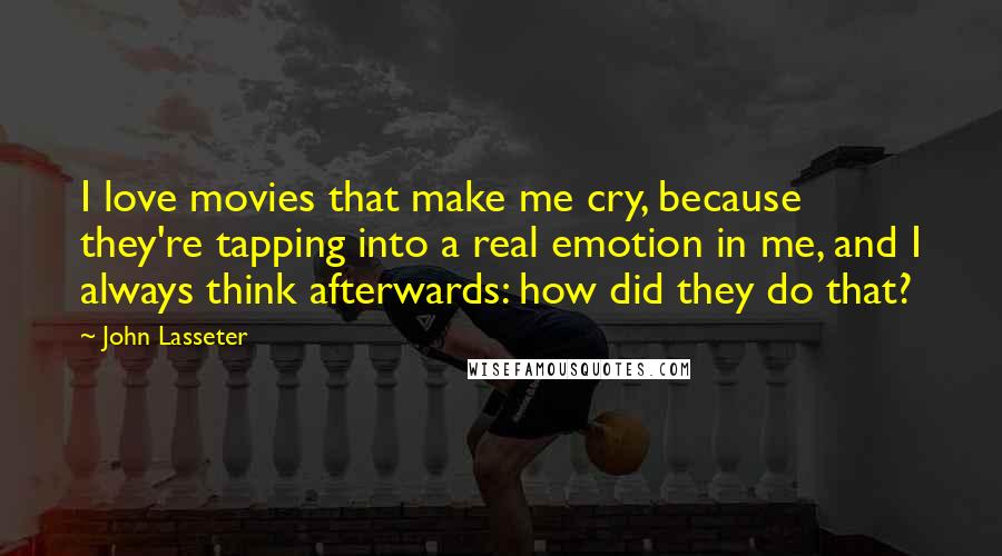 John Lasseter Quotes: I love movies that make me cry, because they're tapping into a real emotion in me, and I always think afterwards: how did they do that?