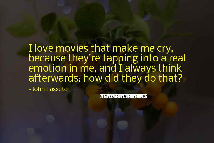 John Lasseter Quotes: I love movies that make me cry, because they're tapping into a real emotion in me, and I always think afterwards: how did they do that?